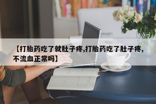 堕胎药在线付款【打胎药吃了就肚子疼,打胎药吃了肚子疼,不流血正常吗】