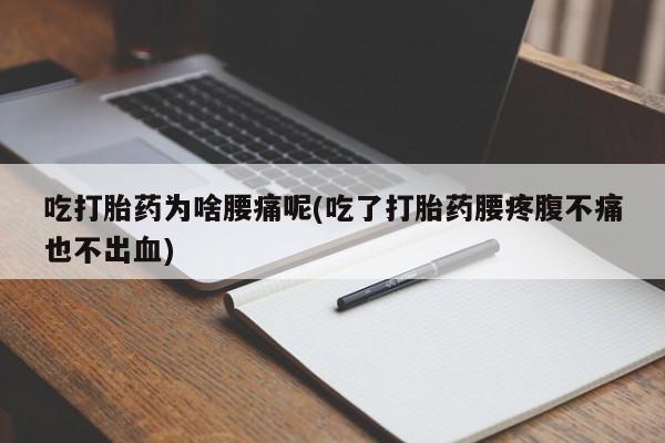 堕胎药在线付款吃打胎药为啥腰痛呢(吃了打胎药腰疼腹不痛也不出血)