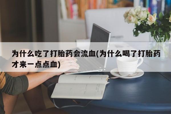 堕胎药在线付款为什么吃了打胎药会流血(为什么喝了打胎药才来一点点血)