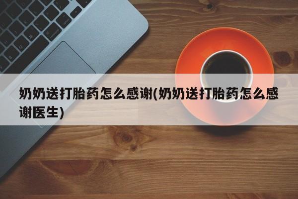 堕胎药在线付款奶奶送打胎药怎么感谢(奶奶送打胎药怎么感谢医生)