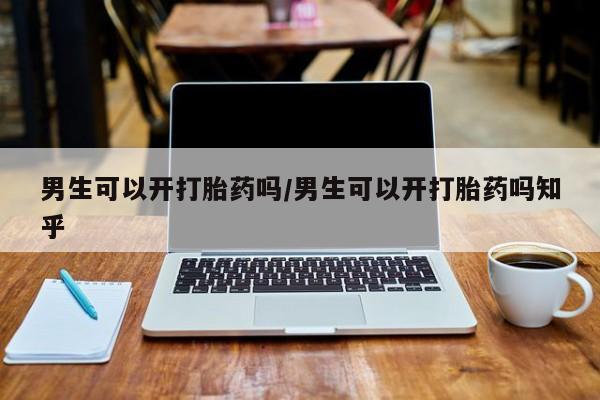 堕胎药在线付款男生可以开打胎药吗/男生可以开打胎药吗知乎