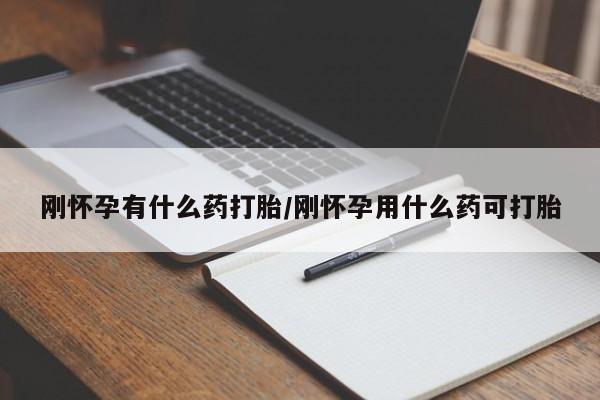 堕胎药在线付款刚怀孕有什么药打胎/刚怀孕用什么药可打胎