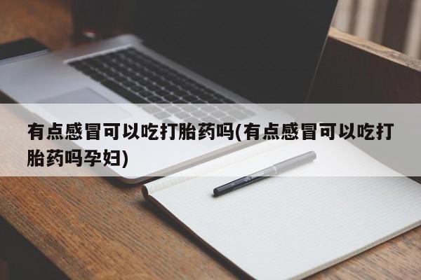 堕胎药在线付款有点感冒可以吃打胎药吗(有点感冒可以吃打胎药吗孕妇)