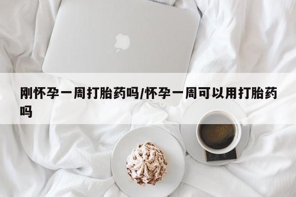 堕胎药在线付款刚怀孕一周打胎药吗/怀孕一周可以用打胎药吗