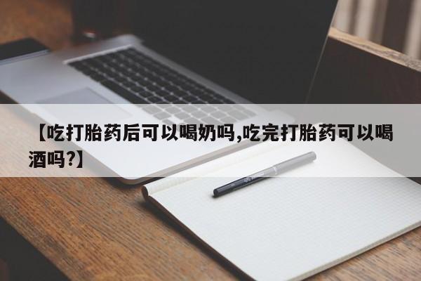 堕胎药在线付款【吃打胎药后可以喝奶吗,吃完打胎药可以喝酒吗?】