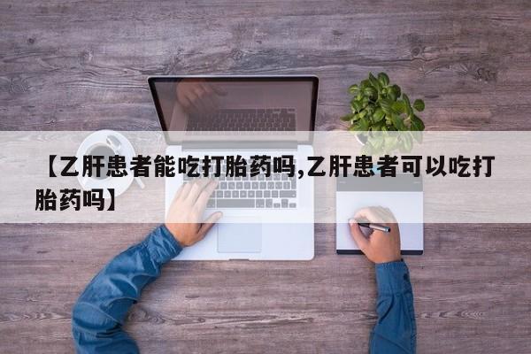 堕胎药在线付款【乙肝患者能吃打胎药吗,乙肝患者可以吃打胎药吗】