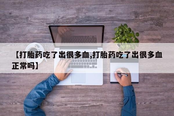 堕胎药在线付款【打胎药吃了出很多血,打胎药吃了出很多血正常吗】