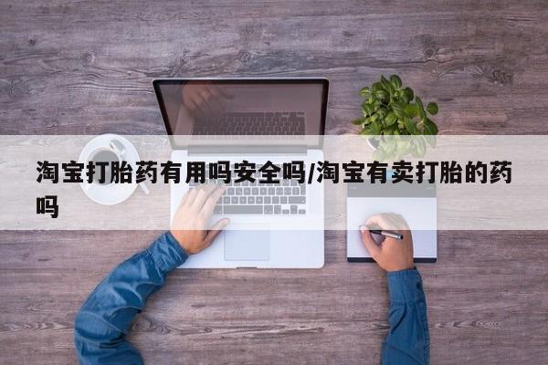 堕胎药在线付款淘宝打胎药有用吗安全吗/淘宝有卖打胎的药吗