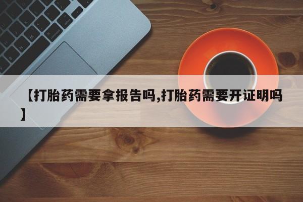 堕胎药在线付款【打胎药需要拿报告吗,打胎药需要开证明吗】