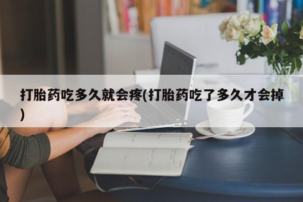 堕胎药在线付款打胎药吃多久就会疼(打胎药吃了多久才会掉)