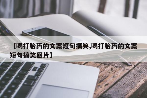 堕胎药在线付款【喝打胎药的文案短句搞笑,喝打胎药的文案短句搞笑图片】