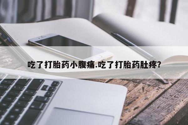 堕胎药在线付款吃了打胎药小腹痛.吃了打胎药肚疼？