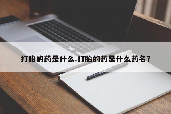 堕胎药在线付款打胎的药是什么.打胎的药是什么药名？