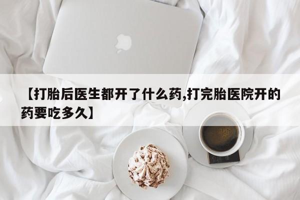 堕胎药在线付款【打胎后医生都开了什么药,打完胎医院开的药要吃多久】