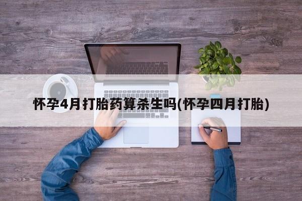 堕胎药在线付款怀孕4月打胎药算杀生吗(怀孕四月打胎)