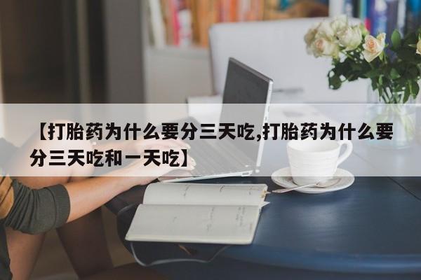 堕胎药在线付款【打胎药为什么要分三天吃,打胎药为什么要分三天吃和一天吃】