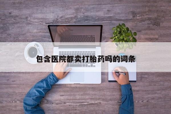 堕胎药在线付款包含医院都卖打胎药吗的词条