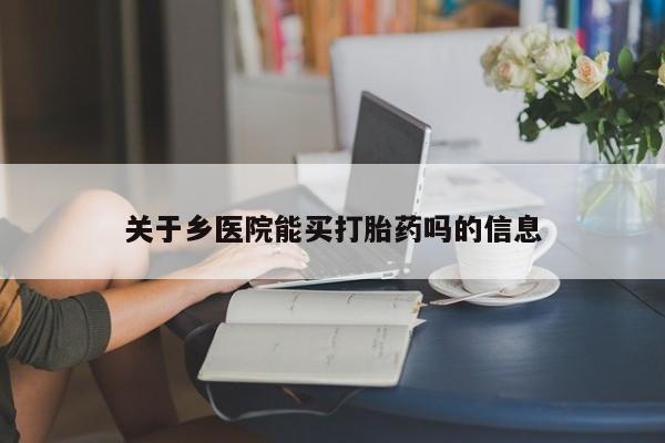 堕胎药在线付款关于乡医院能买打胎药吗的信息