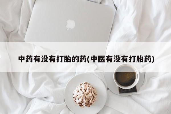 堕胎药在线付款中药有没有打胎的药(中医有没有打胎药)