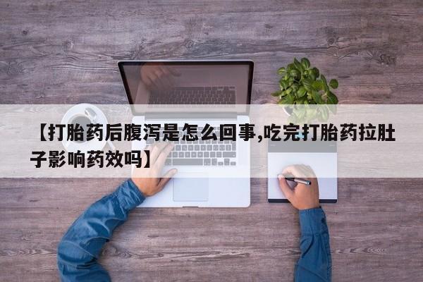 堕胎药在线付款【打胎药后腹泻是怎么回事,吃完打胎药拉肚子影响药效吗】