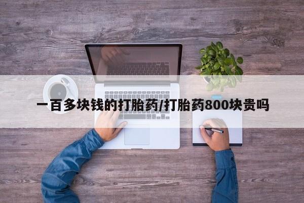 堕胎药在线付款一百多块钱的打胎药/打胎药800块贵吗