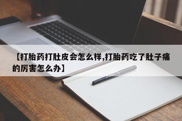 堕胎药在线付款【打胎药打肚皮会怎么样,打胎药吃了肚子痛的厉害怎么办】