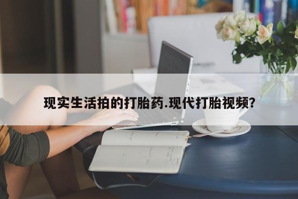 堕胎药在线付款现实生活拍的打胎药.现代打胎视频？