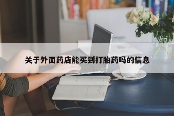 堕胎药在线付款关于外面药店能买到打胎药吗的信息