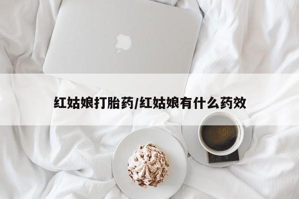 堕胎药在线付款红姑娘打胎药/红姑娘有什么药效